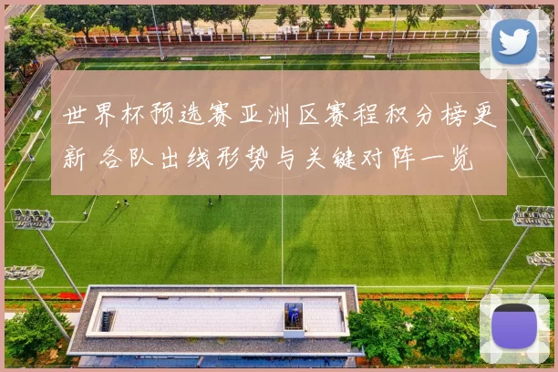 世界杯预选赛亚洲区赛程积分榜更新 各队出线形势与关键对阵一览