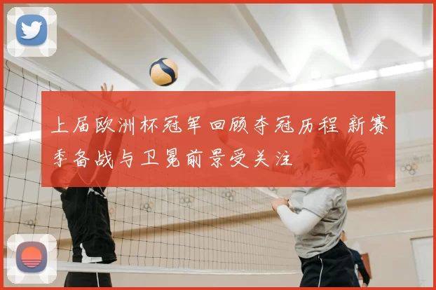 上届欧洲杯冠军回顾夺冠历程 新赛季备战与卫冕前景受关注