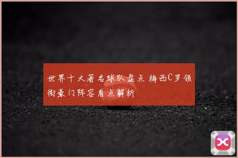 世界十大著名球队盘点 梅西C罗领衔豪门阵容看点解析