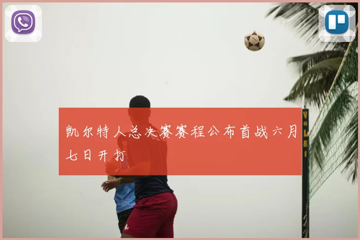 凯尔特人总决赛赛程公布首战六月七日开打