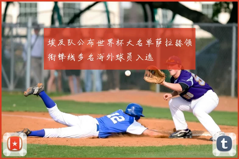 埃及队公布世界杯大名单萨拉赫领衔锋线多名海外球员入选