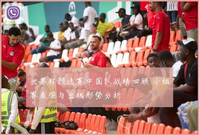 世界杯预选赛中国队战绩回顾 小组赛表现与出线形势分析