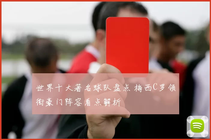 世界十大著名球队盘点 梅西C罗领衔豪门阵容看点解析