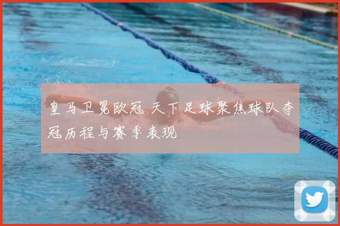 皇马卫冕欧冠 天下足球聚焦球队夺冠历程与赛季表现