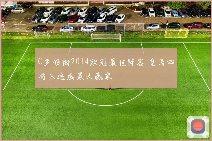 C罗领衔2014欧冠最佳阵容 皇马四将入选成最大赢家