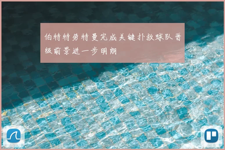 伯特特劳特曼完成关键扑救球队晋级前景进一步明朗