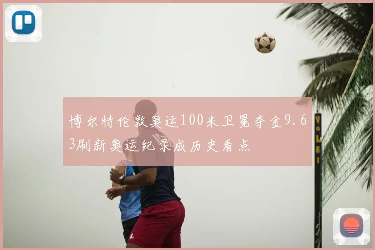 博尔特伦敦奥运100米卫冕夺金9.63刷新奥运纪录成历史看点