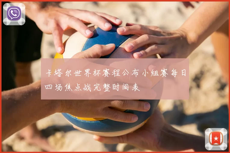 卡塔尔世界杯赛程公布小组赛每日四场焦点战完整时间表