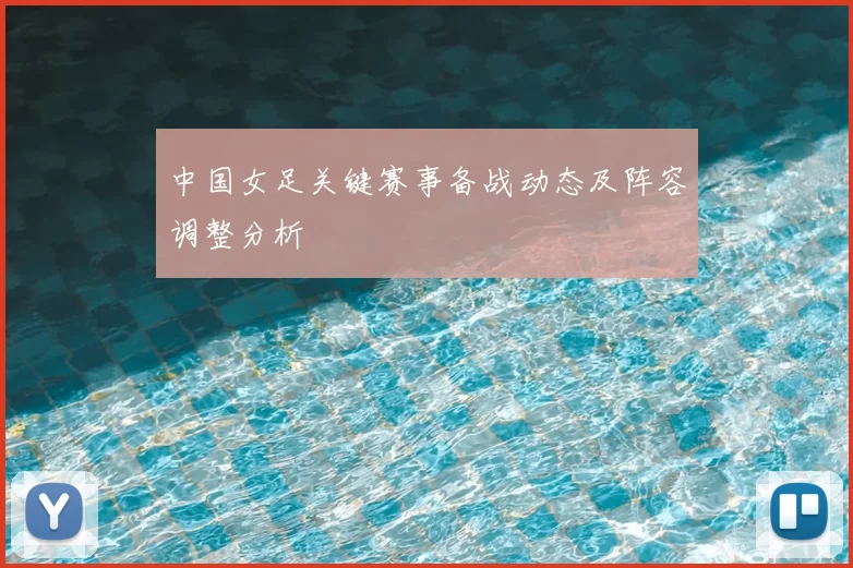 中国女足关键赛事备战动态及阵容调整分析