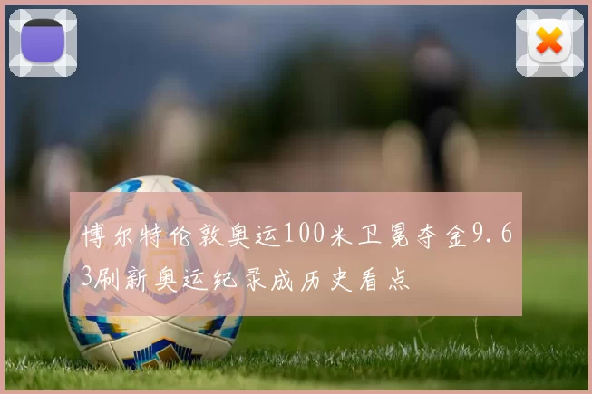 博尔特伦敦奥运100米卫冕夺金9.63刷新奥运纪录成历史看点