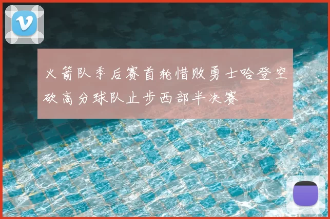 火箭队季后赛首轮惜败勇士哈登空砍高分球队止步西部半决赛