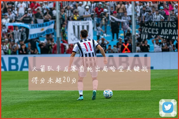 火箭队季后赛首轮出局哈登关键战得分未超20分