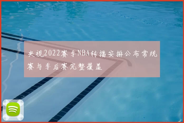 央视2022赛季NBA转播安排公布常规赛与季后赛完整覆盖