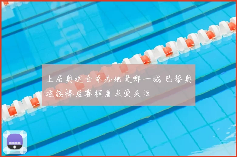 上届奥运会举办地是哪一城 巴黎奥运接棒后赛程看点受关注
