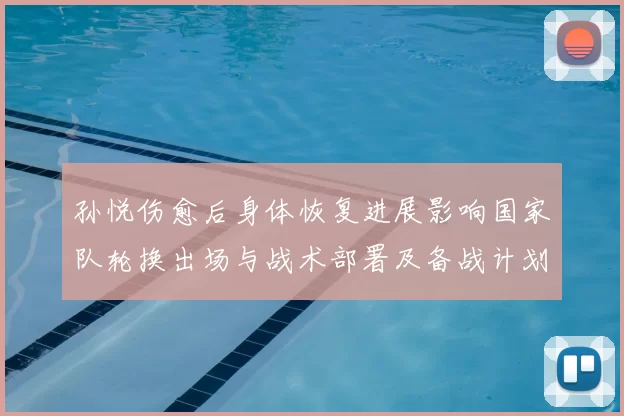 孙悦伤愈后身体恢复进展影响国家队轮换出场与战术部署及备战计划