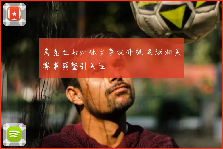 乌克兰七州独立争议升级 足坛相关赛事调整引关注