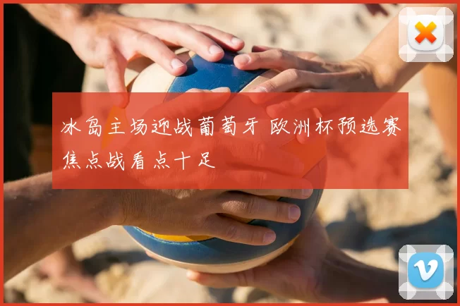冰岛主场迎战葡萄牙 欧洲杯预选赛焦点战看点十足