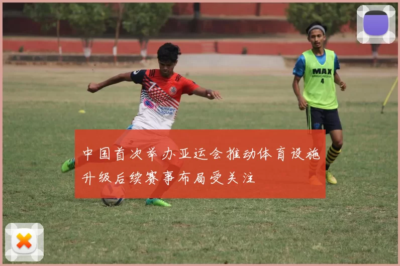 中国首次举办亚运会推动体育设施升级后续赛事布局受关注