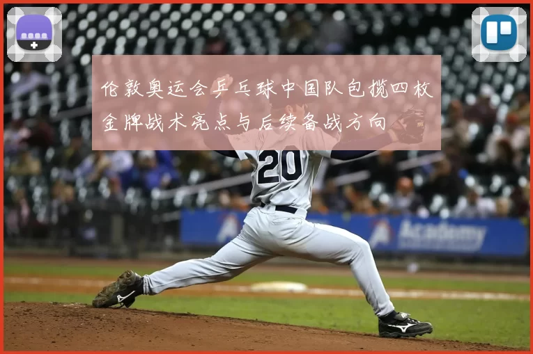 伦敦奥运会乒乓球中国队包揽四枚金牌战术亮点与后续备战方向