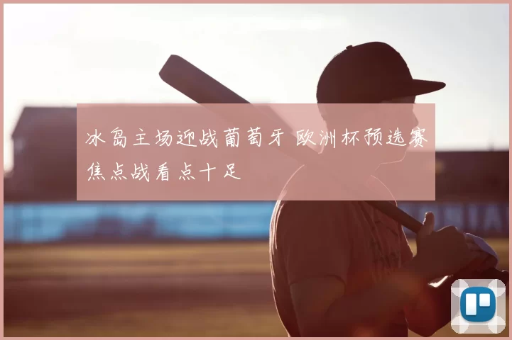 冰岛主场迎战葡萄牙 欧洲杯预选赛焦点战看点十足