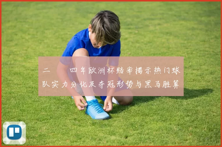 二〇〇四年欧洲杯赔率揭示热门球队实力分化及夺冠形势与黑马胜算